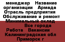 IT-менеджер › Название организации ­ Армада › Отрасль предприятия ­ Обслуживание и ремонт › Минимальный оклад ­ 30 000 - Все города Работа » Вакансии   . Калининградская обл.,Приморск г.